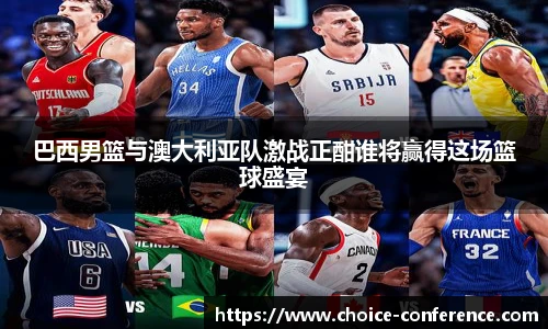 巴西男篮与澳大利亚队激战正酣谁将赢得这场篮球盛宴